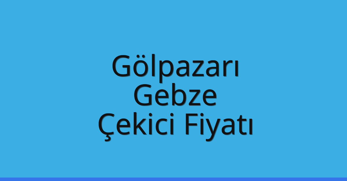 Gölpazarı – Gebze Çekici Fiyatı Gölpazarı – Gebze Çekici Fiyatı