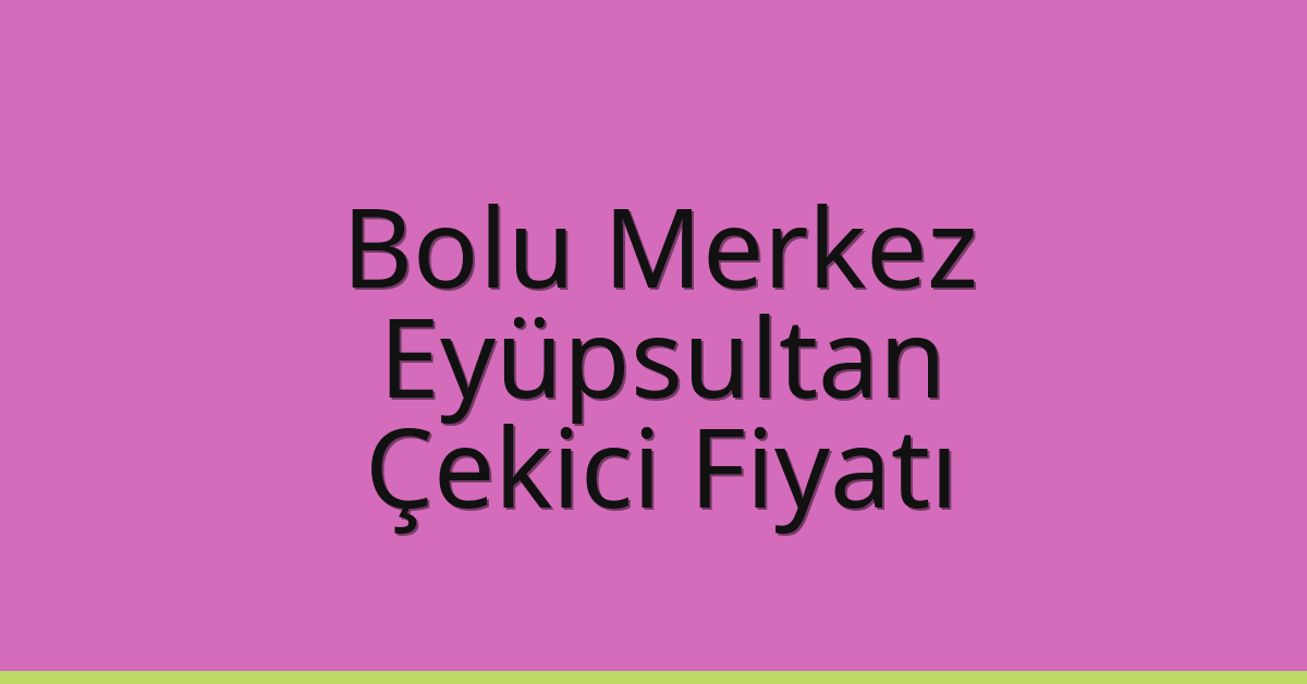 Bolu Merkez – Eyüpsultan Çekici Fiyatı