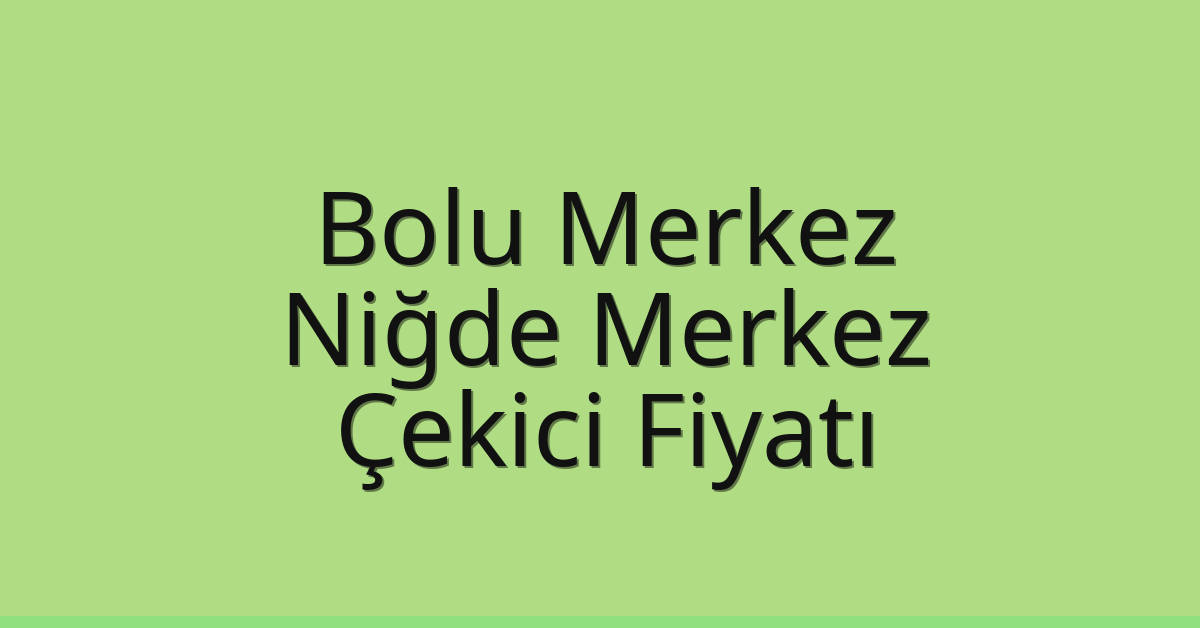 Bolu Merkez – Niğde Merkez Çekici Fiyatı Bolu Merkez – Niğde Merkez Çekici Fiyatı