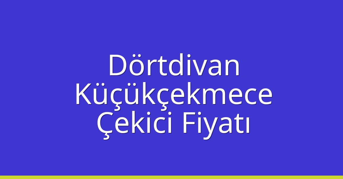 Dörtdivan – Küçükçekmece Çekici Fiyatı