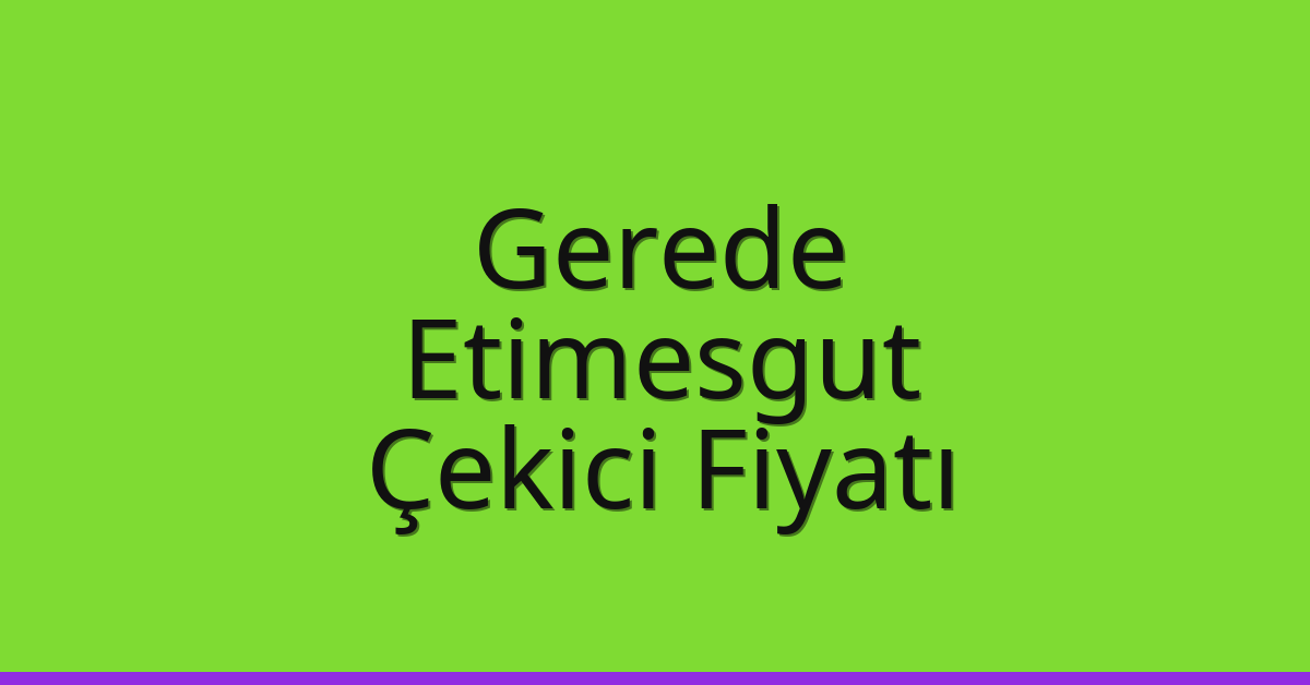 Gerede – Etimesgut Çekici Fiyatı Gerede – Etimesgut Çekici Fiyatı