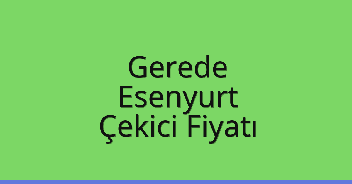 Gerede – Esenyurt Çekici Fiyatı