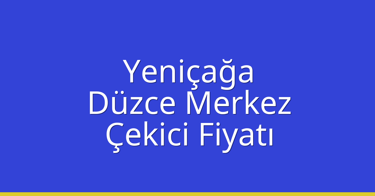 Yeniçağa – Düzce Merkez Çekici Fiyatı Yeniçağa – Düzce Merkez Çekici Fiyatı