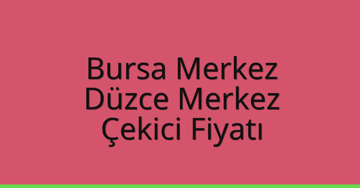 Bursa Merkez – Düzce Merkez Çekici Fiyatı Bursa Merkez – Düzce Merkez Çekici Fiyatı