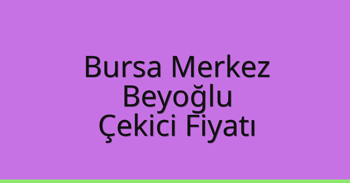 Bursa Merkez – Beyoğlu Çekici Fiyatı Bursa Merkez – Beyoğlu Çekici Fiyatı