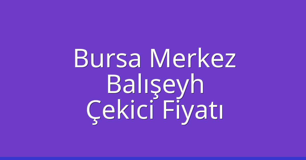 Bursa Merkez – Balışeyh Çekici Fiyatı