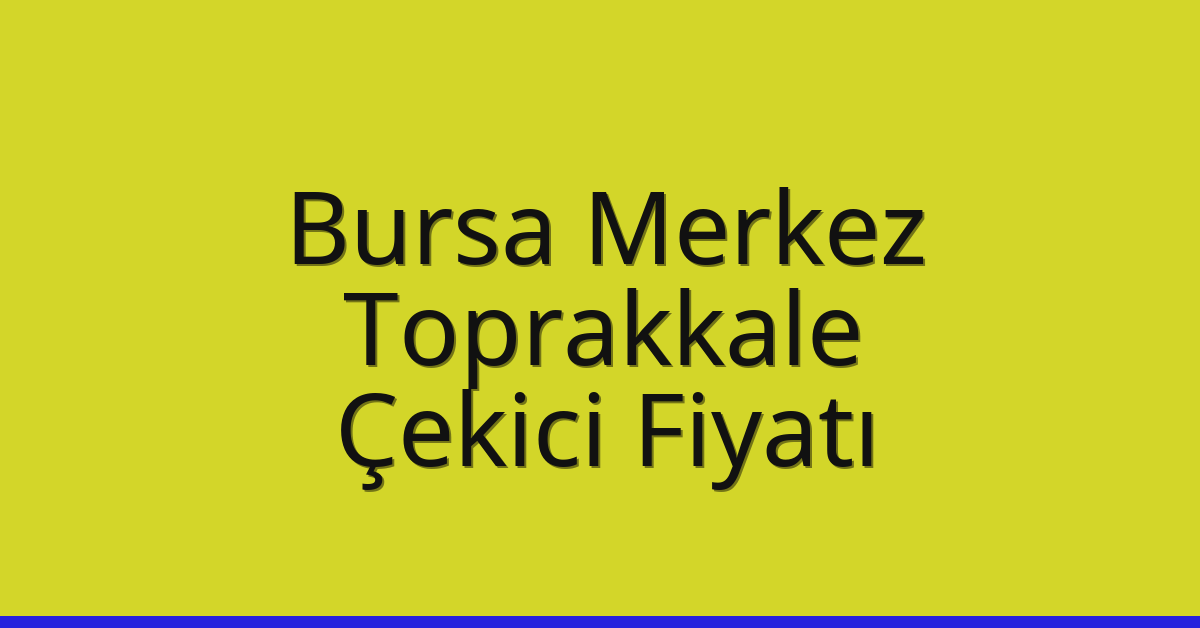 Bursa Merkez – Toprakkale Çekici Fiyatı