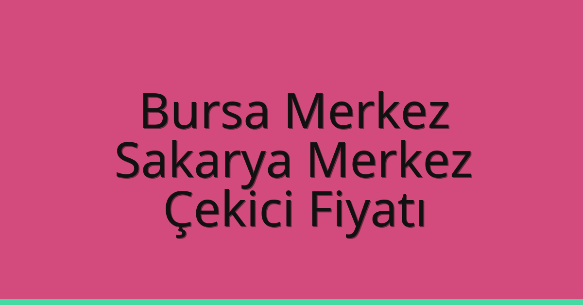 Bursa Merkez – Sakarya Merkez Çekici Fiyatı Bursa Merkez – Sakarya Merkez Çekici Fiyatı