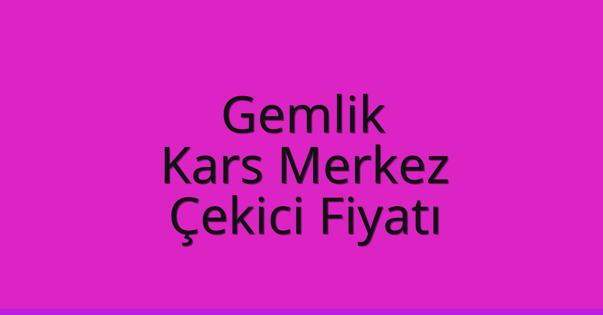 Gemlik – Kars Merkez Çekici Fiyatı Gemlik – Kars Merkez Çekici Fiyatı