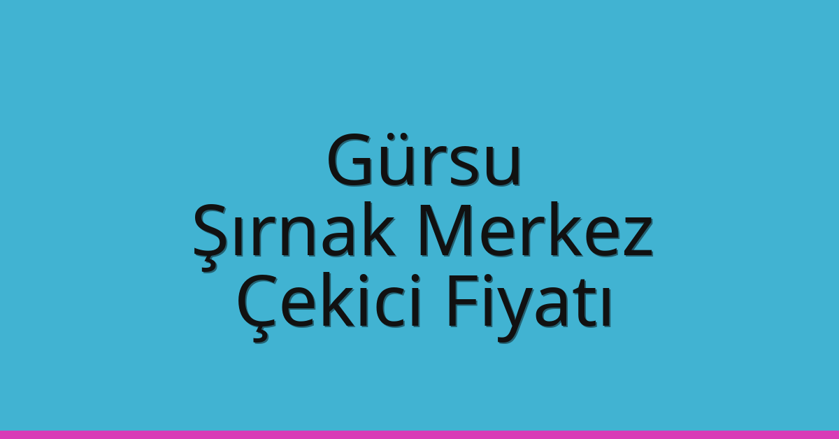 Gürsu – Şırnak Merkez Çekici Fiyatı