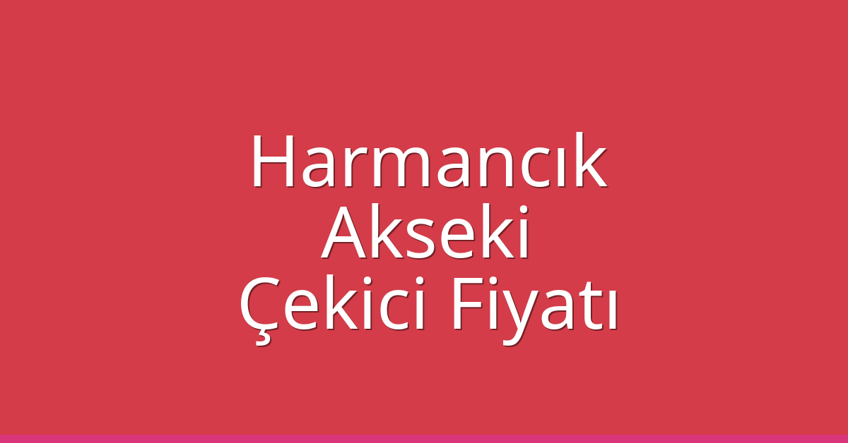 Harmancık – Akseki Çekici Fiyatı