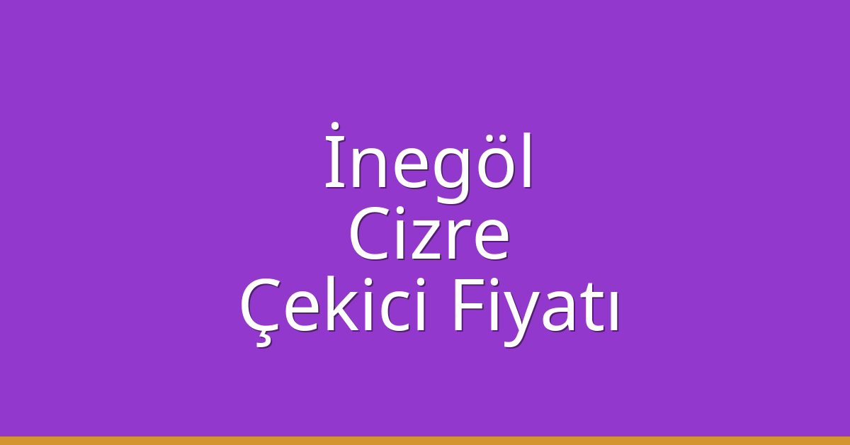 İnegöl – Cizre Çekici Fiyatı