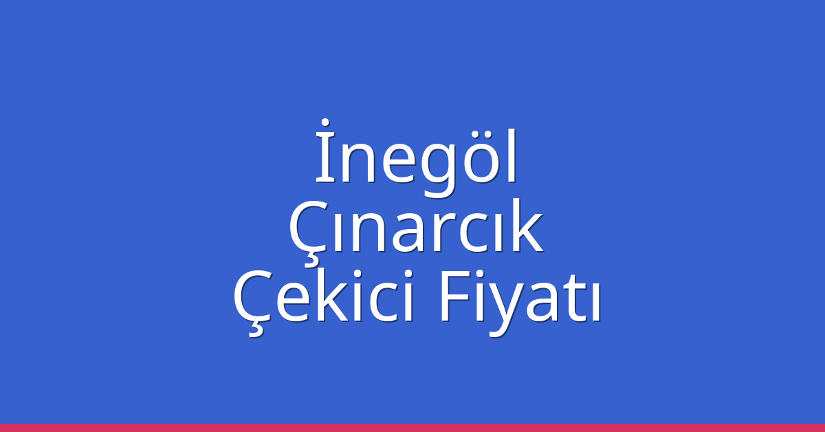 İnegöl – Çınarcık Çekici Fiyatı İnegöl – Çınarcık Çekici Fiyatı