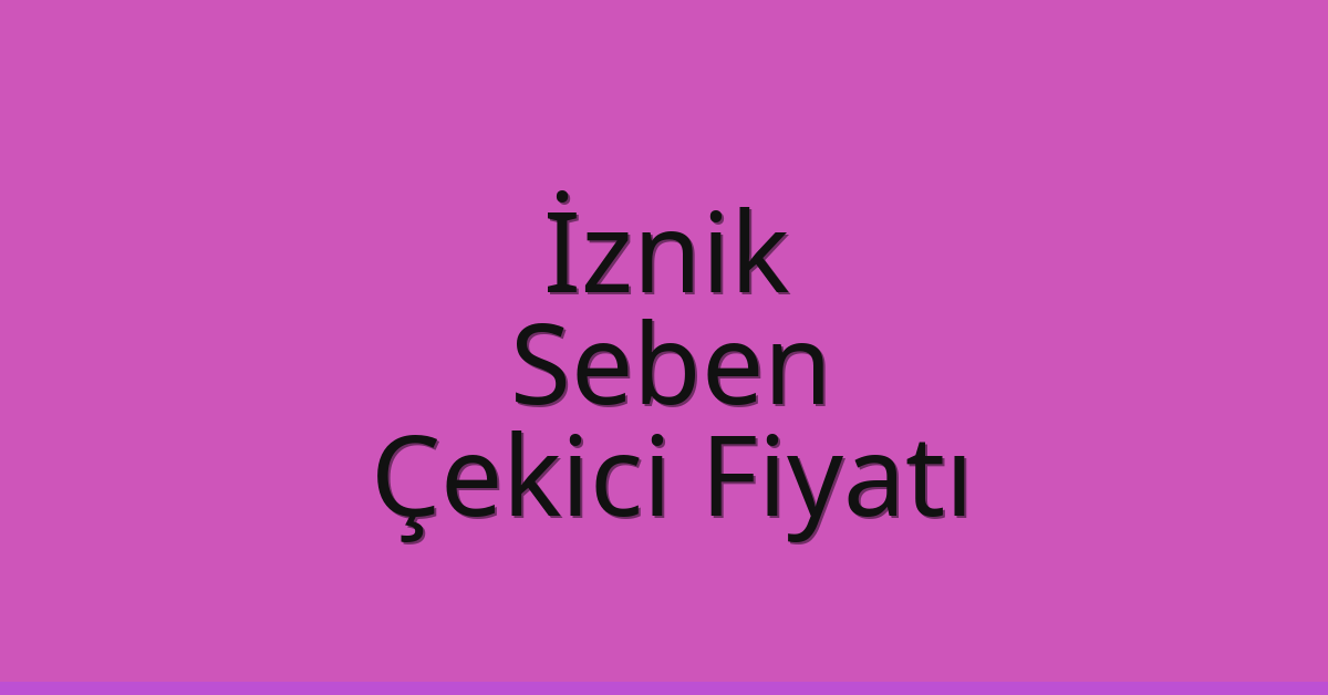 İznik – Seben Çekici Fiyatı
