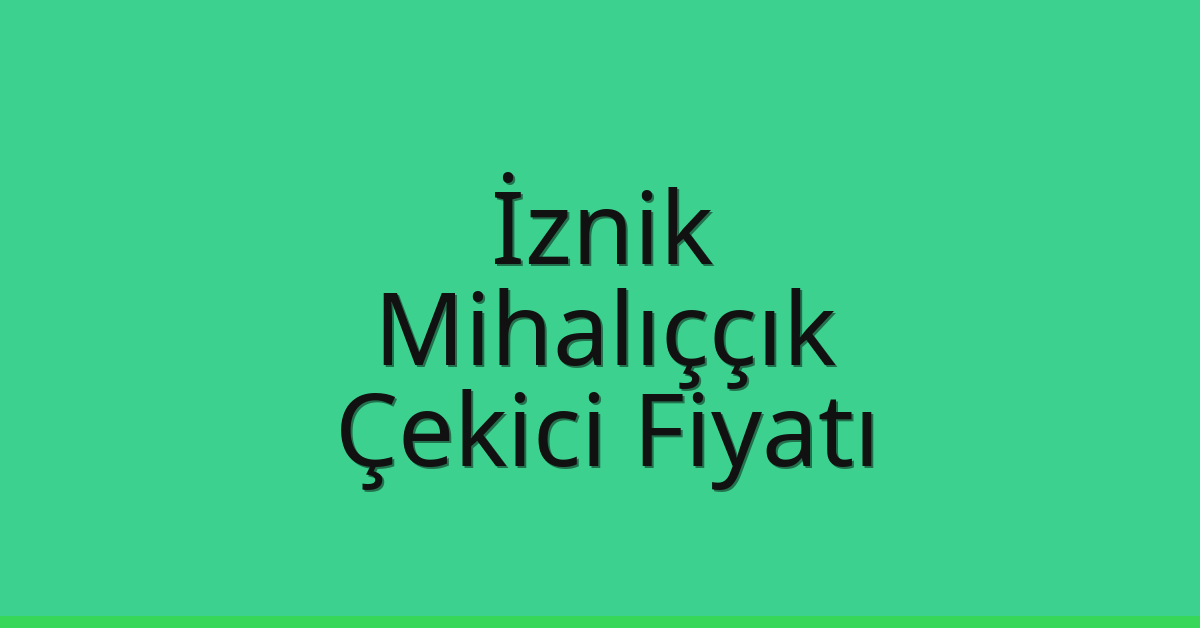 İznik – Mihalıççık Çekici Fiyatı