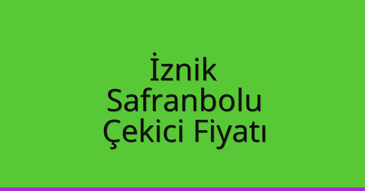 İznik – Safranbolu Çekici Fiyatı