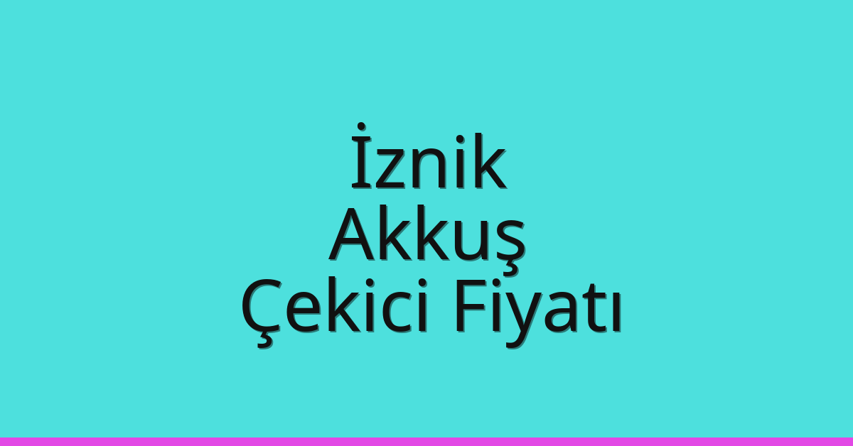 İznik – Akkuş Çekici Fiyatı İznik – Akkuş Çekici Fiyatı