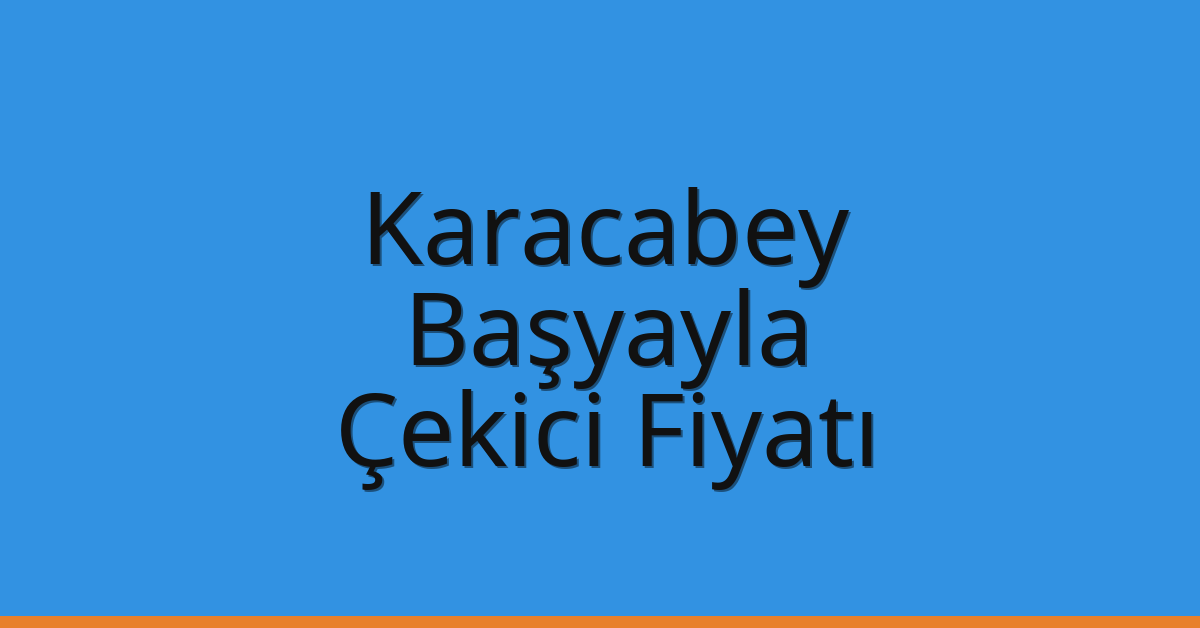 Karacabey – Başyayla Çekici Fiyatı