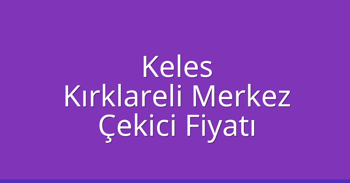 Keles – Kırklareli Merkez Çekici Fiyatı