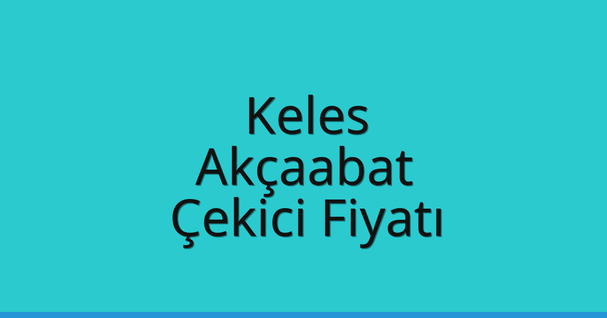 Keles – Akçaabat Çekici Fiyatı