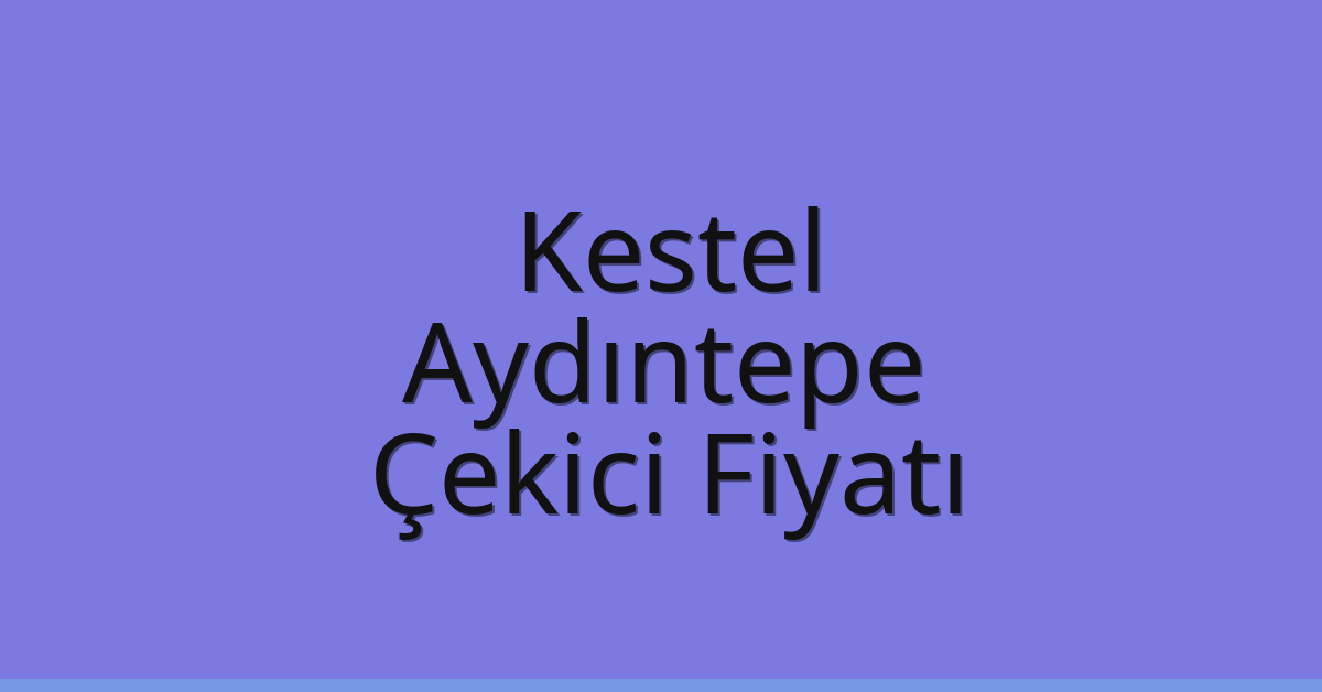 Kestel – Aydıntepe Çekici Fiyatı Kestel – Aydıntepe Çekici Fiyatı