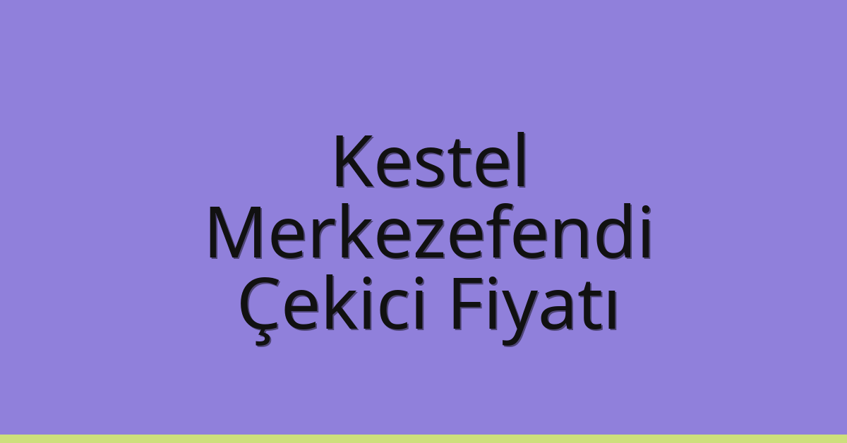 Kestel – Merkezefendi Çekici Fiyatı