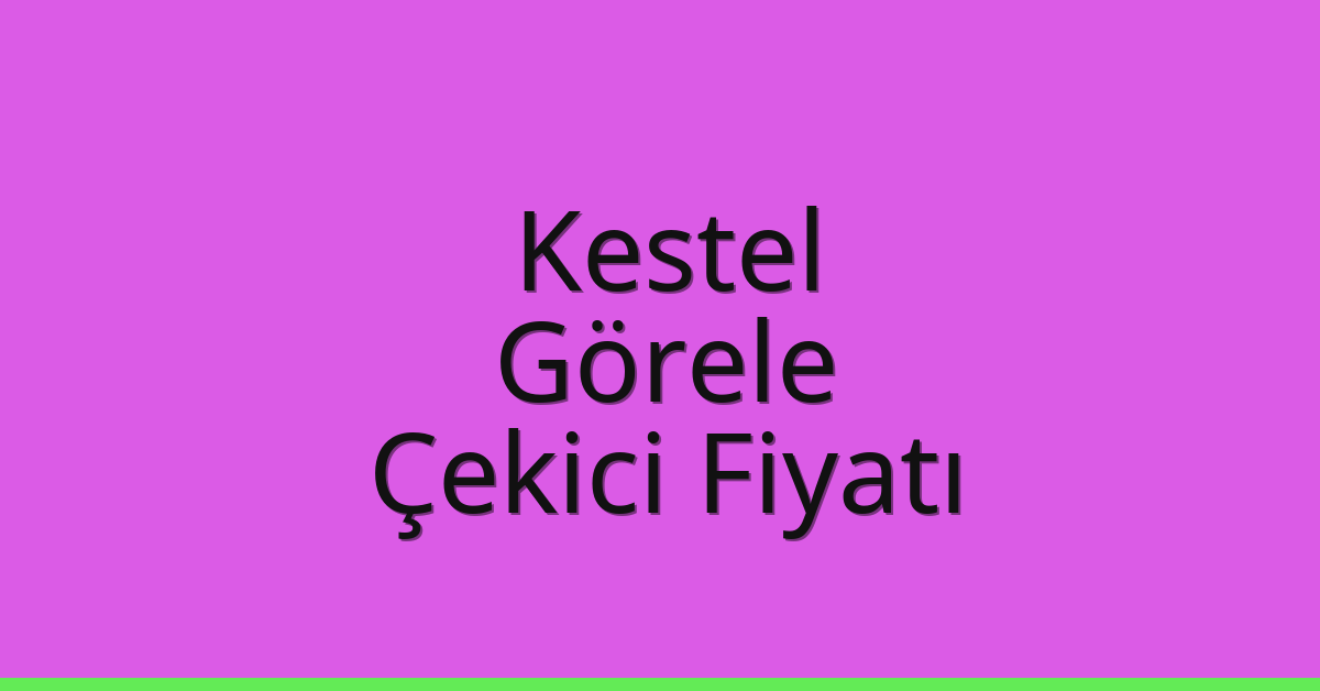 Kestel – Görele Çekici Fiyatı