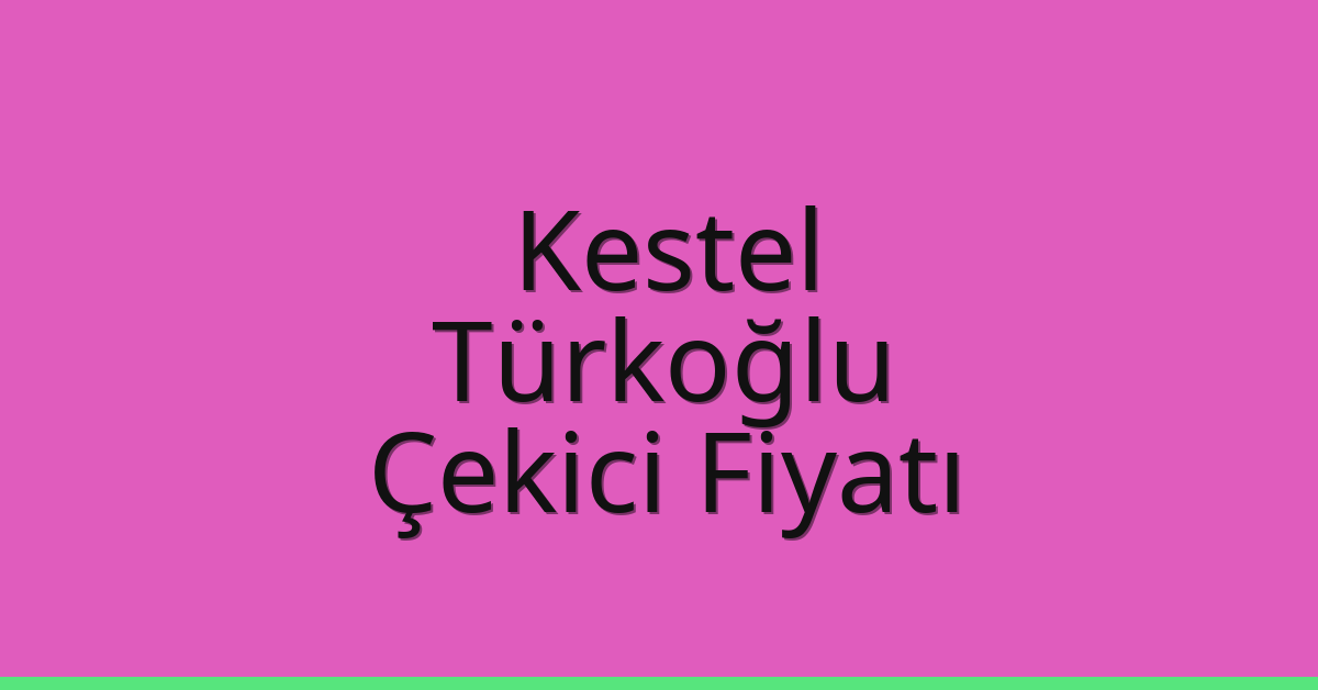 Kestel – Türkoğlu Çekici Fiyatı Kestel – Türkoğlu Çekici Fiyatı