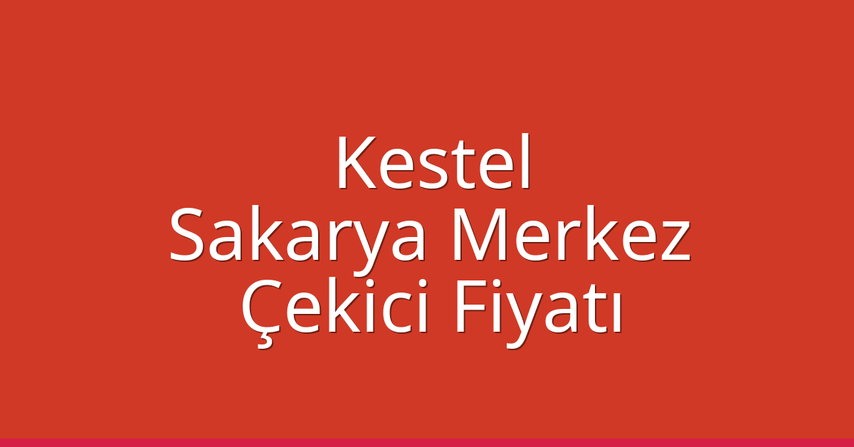 Kestel – Sakarya Merkez Çekici Fiyatı Kestel – Sakarya Merkez Çekici Fiyatı