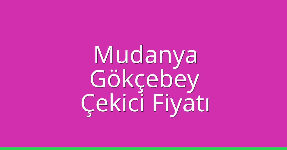 Mudanya – Gökçebey Çekici Fiyatı Mudanya – Gökçebey Çekici Fiyatı