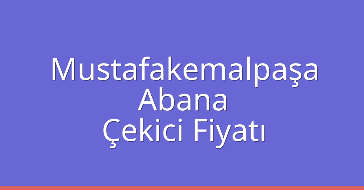Mustafakemalpaşa – Abana Çekici Fiyatı