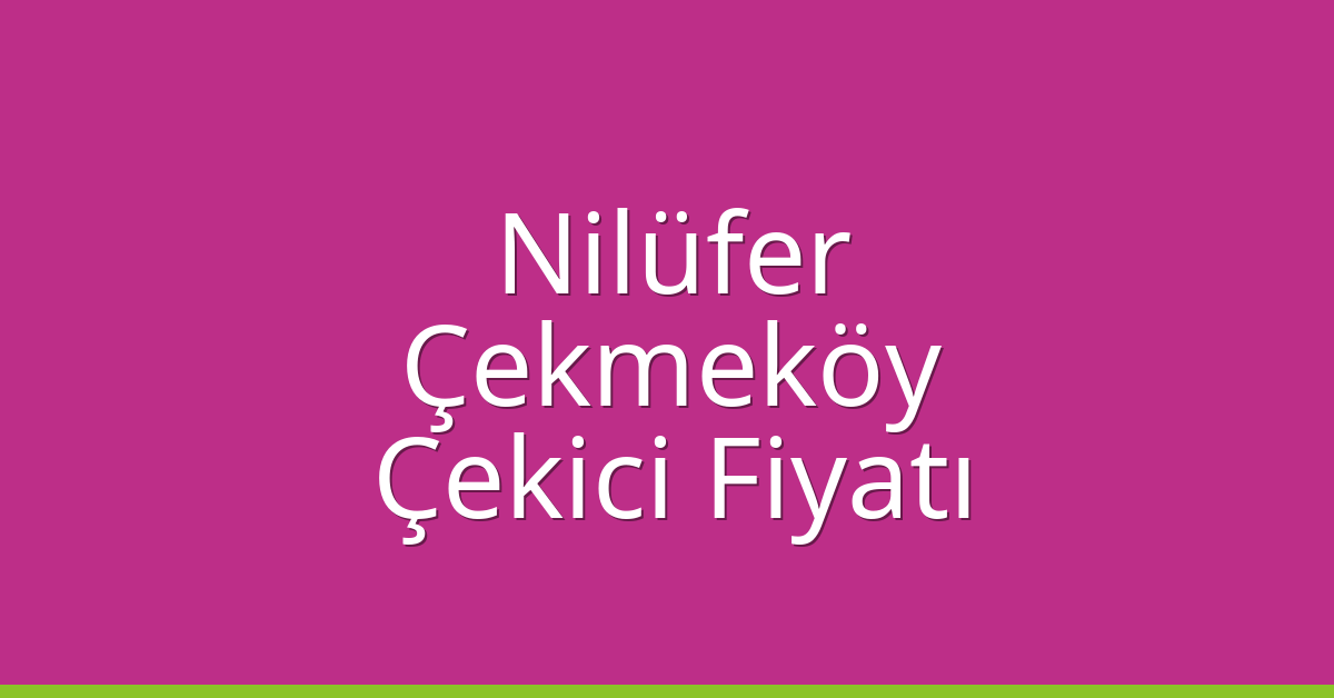 Nilüfer – Çekmeköy Çekici Fiyatı