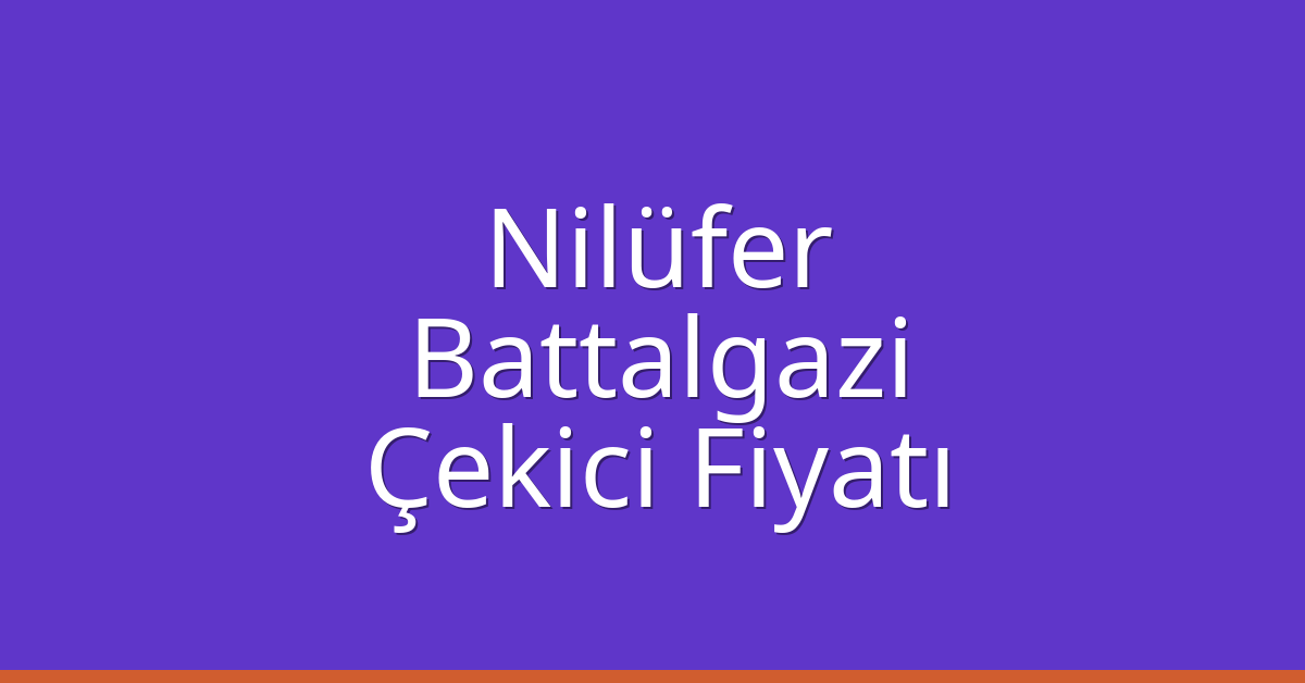 Nilüfer – Battalgazi Çekici Fiyatı Nilüfer – Battalgazi Çekici Fiyatı