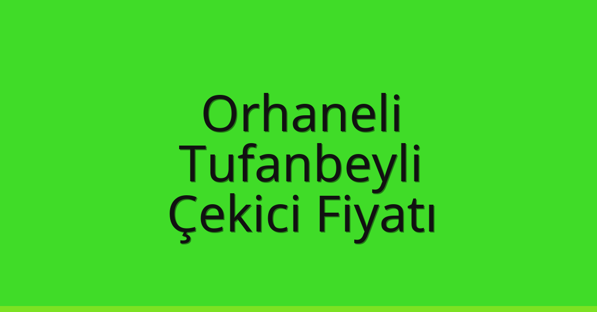 Orhaneli – Tufanbeyli Çekici Fiyatı Orhaneli – Tufanbeyli Çekici Fiyatı
