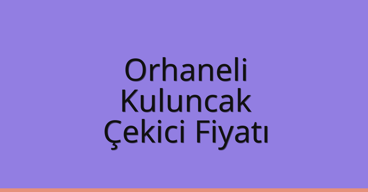 Orhaneli – Kuluncak Çekici Fiyatı