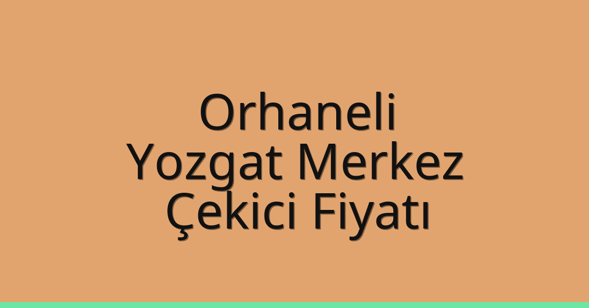 Orhaneli – Yozgat Merkez Çekici Fiyatı