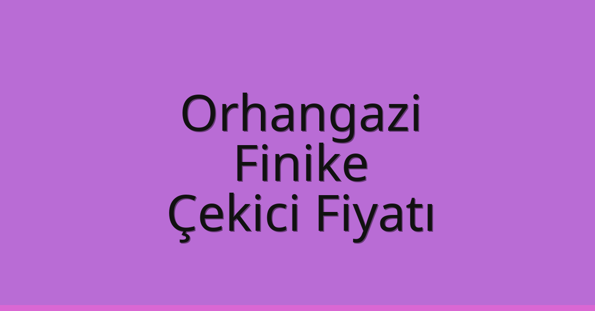 Orhangazi – Finike Çekici Fiyatı Orhangazi – Finike Çekici Fiyatı