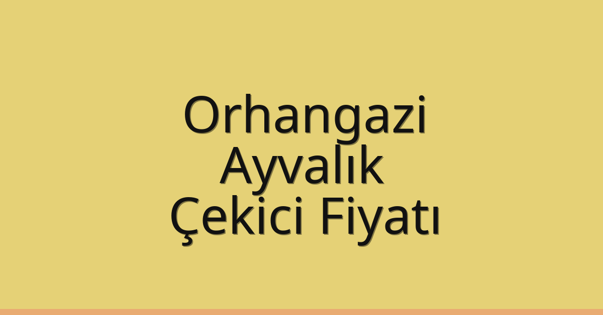 Orhangazi – Ayvalık Çekici Fiyatı