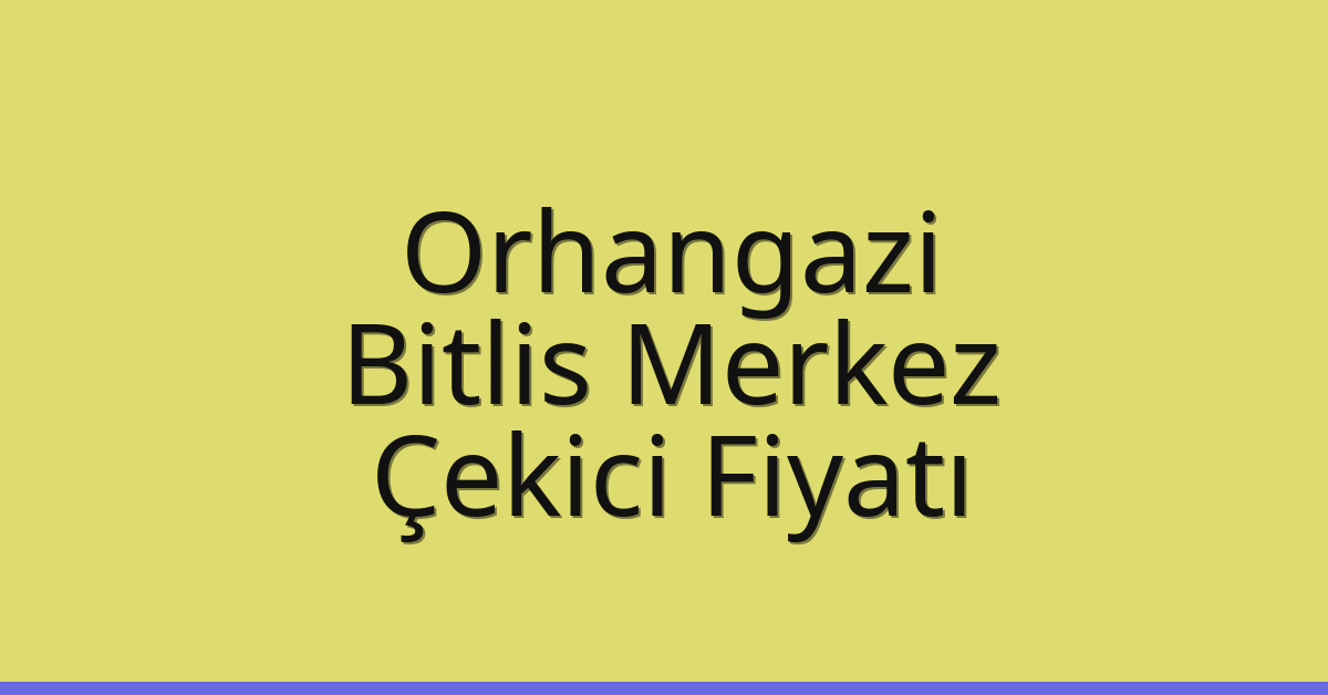 Orhangazi – Bitlis Merkez Çekici Fiyatı Orhangazi – Bitlis Merkez Çekici Fiyatı