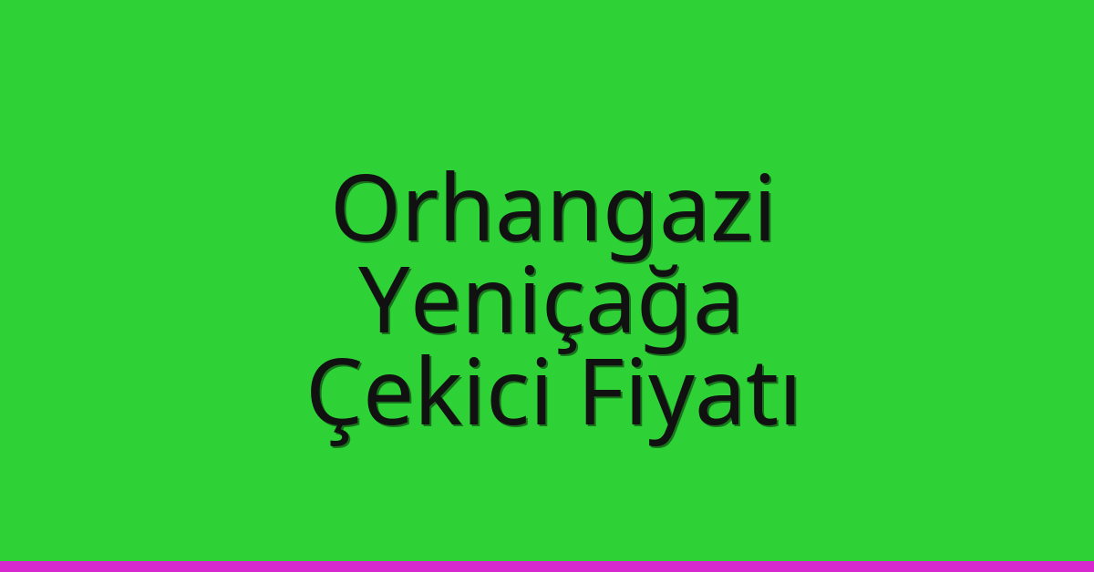 Orhangazi – Yeniçağa Çekici Fiyatı Orhangazi – Yeniçağa Çekici Fiyatı