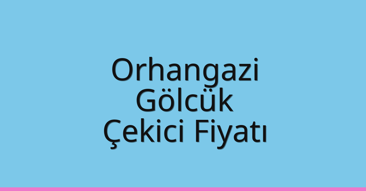 Orhangazi – Gölcük Çekici Fiyatı