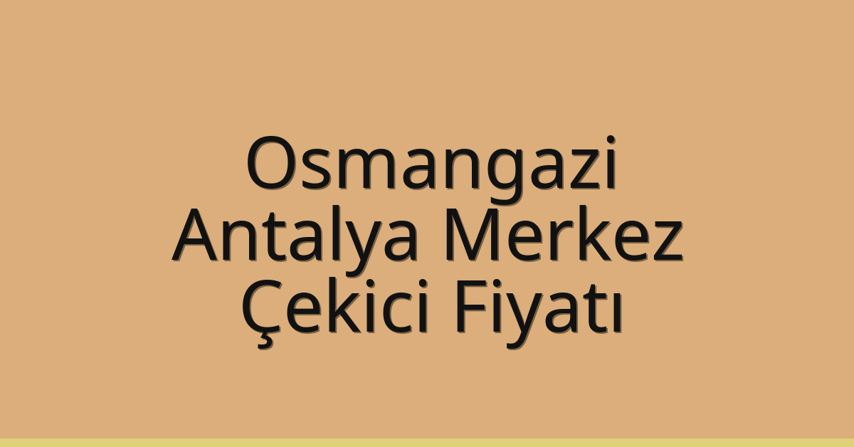 Osmangazi – Antalya Merkez Çekici Fiyatı