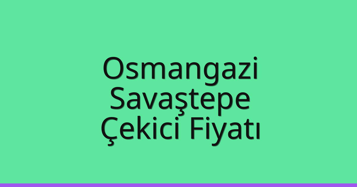 Osmangazi – Savaştepe Çekici Fiyatı