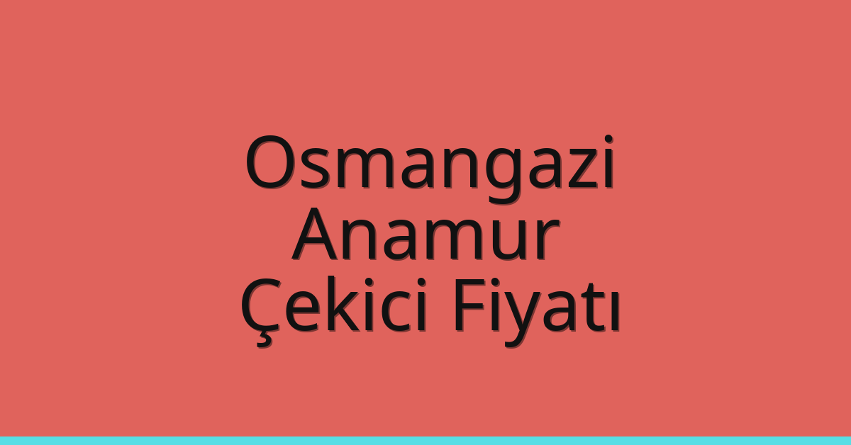 Osmangazi – Anamur Çekici Fiyatı