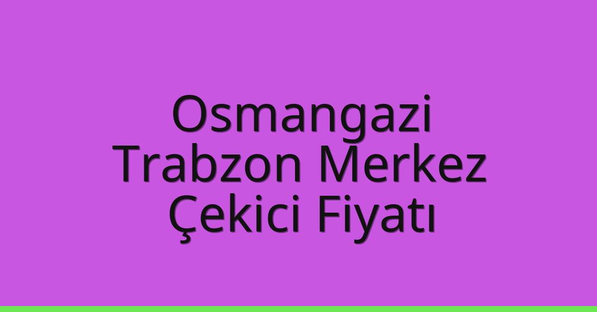 Osmangazi – Trabzon Merkez Çekici Fiyatı