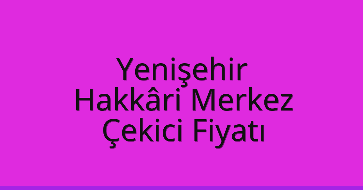 Yenişehir – Hakkâri Merkez Çekici Fiyatı Yenişehir – Hakkâri Merkez Çekici Fiyatı