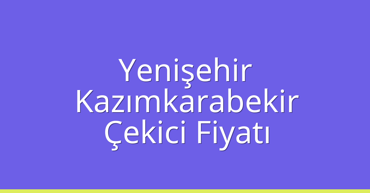 Yenişehir – Kazımkarabekir Çekici Fiyatı Yenişehir – Kazımkarabekir Çekici Fiyatı