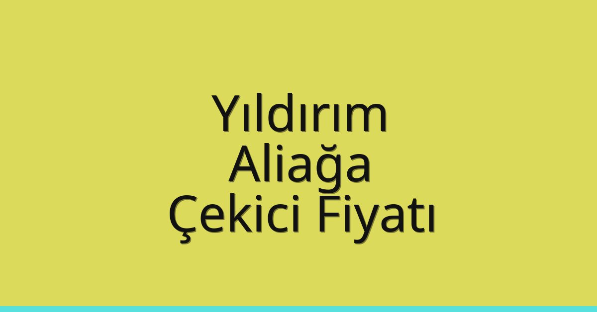 Yıldırım – Aliağa Çekici Fiyatı
