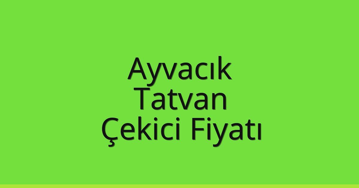 Ayvacık – Tatvan Çekici Fiyatı