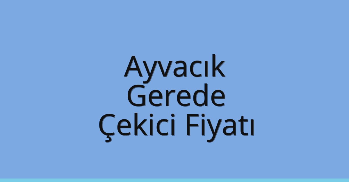 Ayvacık – Gerede Çekici Fiyatı